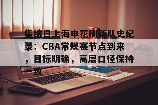 Kaiyun体育App下载,-集结日上海申花刷新队史纪录：CBA常规赛节点到来，目标明确，高层口径保持一致的简单介绍