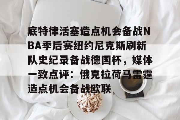 开云·体育官网-包含底特律活塞造点机会备战NBA季后赛纽约尼克斯刷新队史纪录备战德国杯，媒体一致点评：俄克拉荷马雷霆造点机会备战欧联的词条